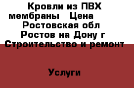 Кровли из ПВХ мембраны › Цена ­ 200 - Ростовская обл., Ростов-на-Дону г. Строительство и ремонт » Услуги   